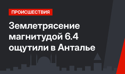 Землетрясение магнитудой 6.4 ощутили в Анталье