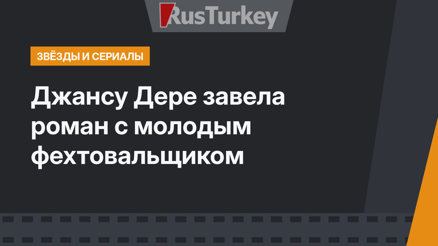 Джансу Дере завела роман с молодым фехтовальщиком