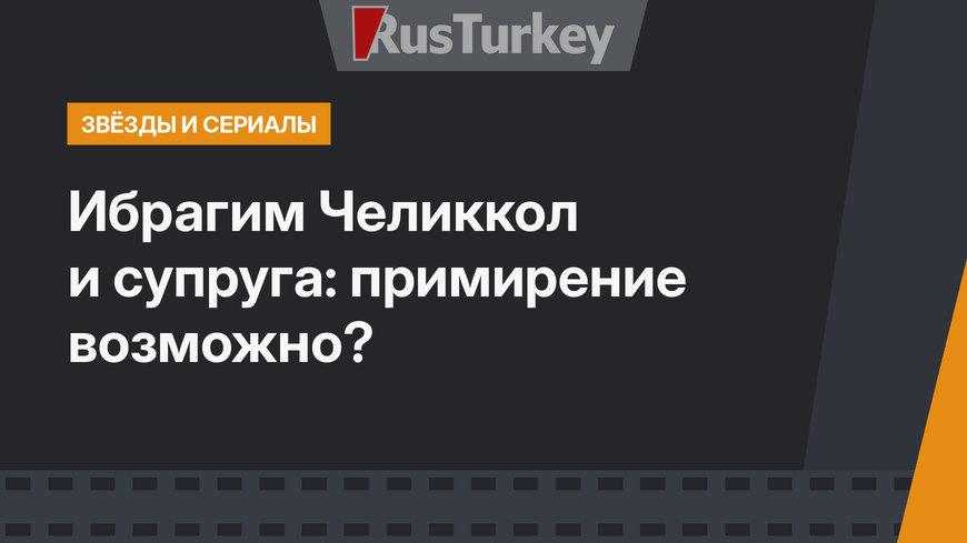 Ибрагим Челиккол и супруга: примирение возможно?