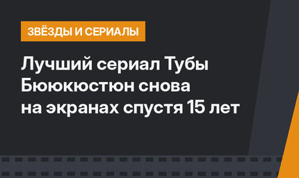 Лучший сериал Тубы Бююкюстюн снова на экранах спустя 15 лет