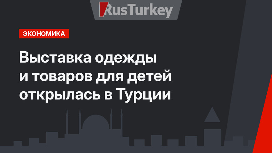 Выставка одежды и товаров для детей открылась в Турции
