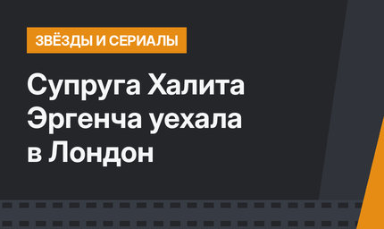 Супруга Халита Эргенча уехала в Лондон