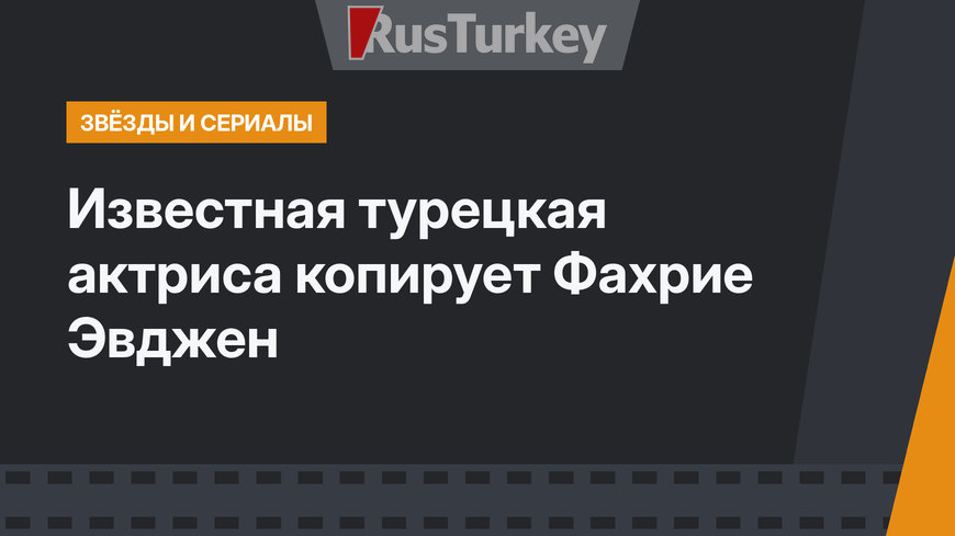 Известная турецкая актриса копирует Фахрие Эвджен
