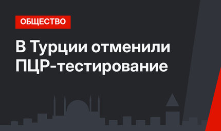 В Турции отменили ПЦР-тестирование