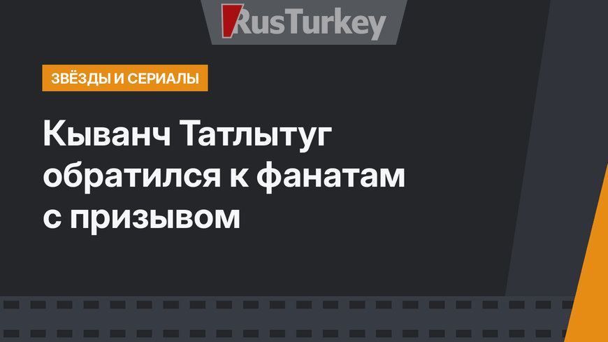 Кыванч Татлытуг обратился к фанатам с призывом