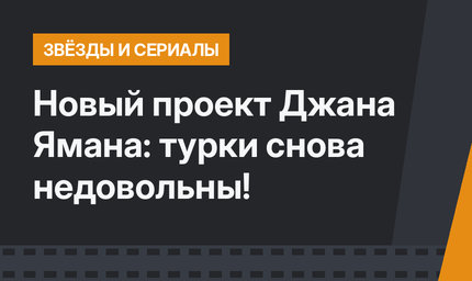 Новый проект Джана Ямана: турки снова недовольны!