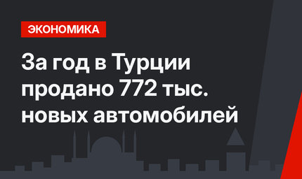За год в Турции продано 772 тыс. новых автомобилей