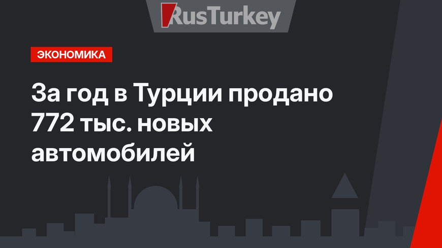 За год в Турции продано 772 тыс. новых автомобилей