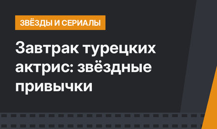 Завтрак турецких актрис: звёздные привычки