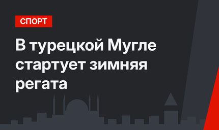  В турецкой Мугле стартует зимняя регата