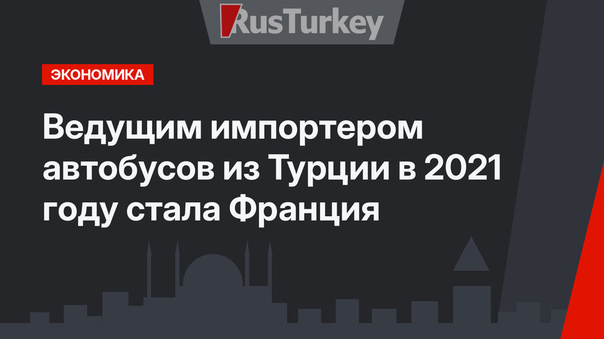 Ведущим импортером автобусов из Турции в 2021 году стала Франция