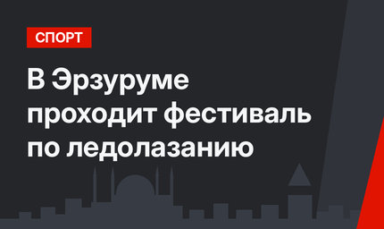 В Эрзуруме проходит фестиваль по ледолазанию
