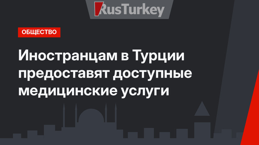 Иностранцам в Турции предоставят доступные медицинские услуги