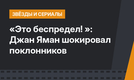 «Это беспредел! »: Джан Яман шокировал поклонников