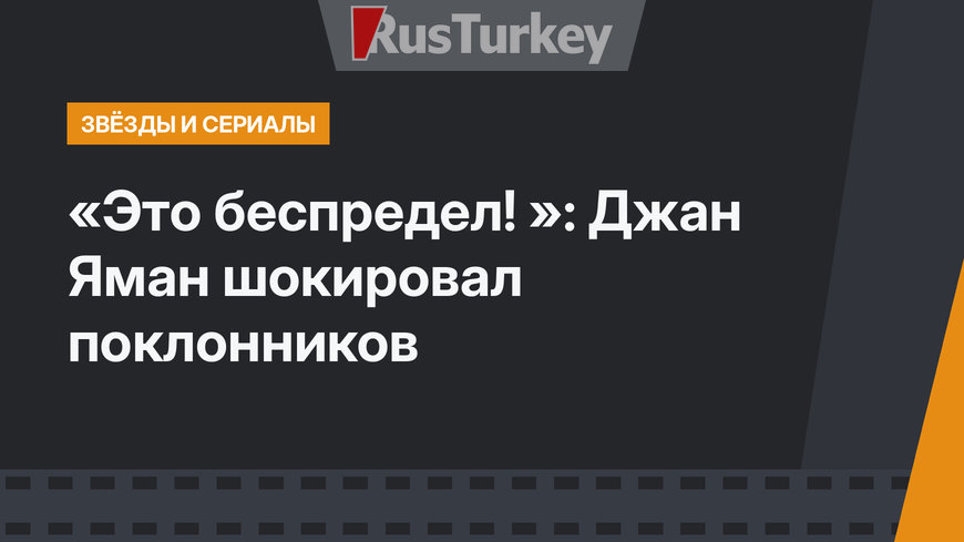 «Это беспредел! »: Джан Яман шокировал поклонников