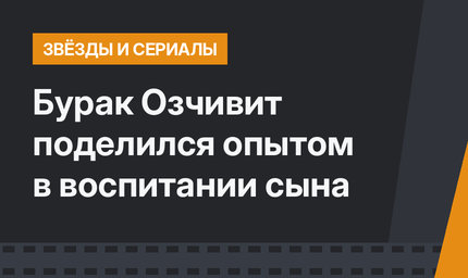 Бурак Озчивит поделился опытом в воспитании сына
