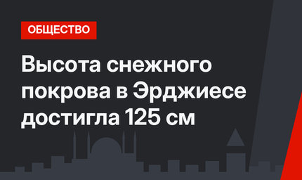 Высота снежного покрова в Эрджиесе достигла 125 см