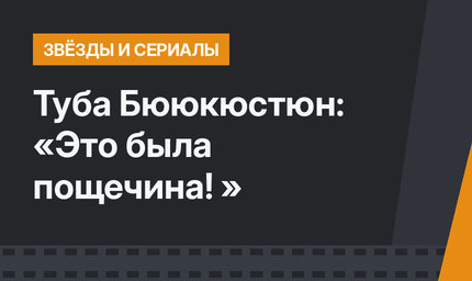 Туба Бююкюстюн: «Это была пощечина! »
