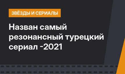 Назван самый резонансный турецкий сериал -2021