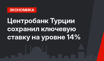 Центробанк Турции сохранил ключевую ставку на уровне 14%