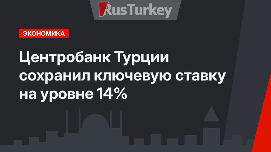 Центробанк Турции сохранил ключевую ставку на уровне 14%