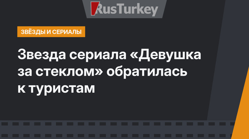 Звезда сериала «Девушка за стеклом» обратилась к туристам