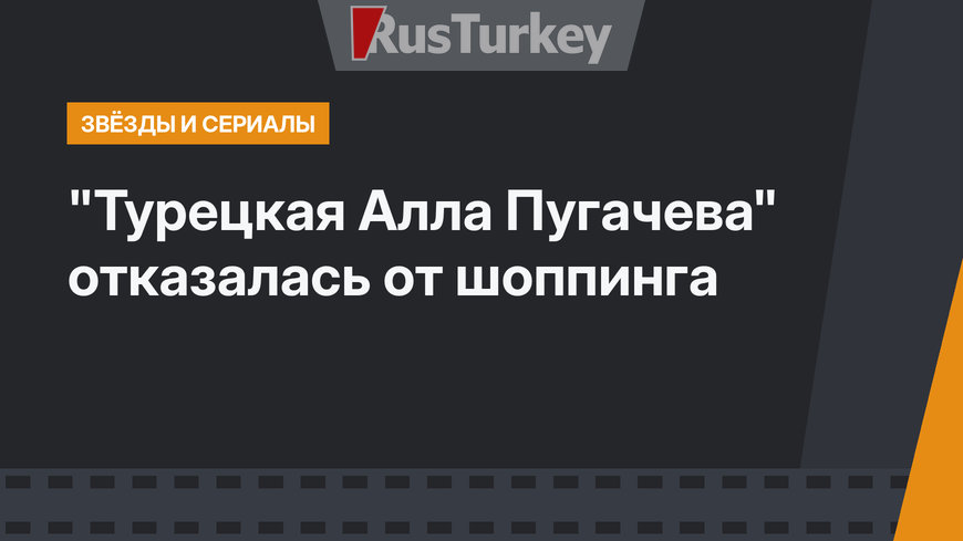 "Турецкая Алла Пугачева" отказалась от шоппинга