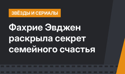 Фахрие Эвджен раскрыла секрет семейного счастья
