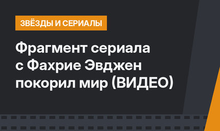 Фрагмент сериала с Фахрие Эвджен покорил мир (ВИДЕО)