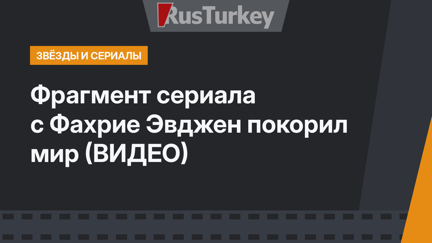 Фрагмент сериала с Фахрие Эвджен покорил мир (ВИДЕО)