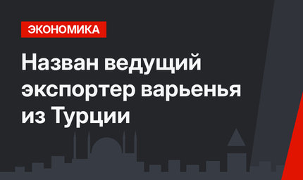 Назван ведущий экспортер варьенья из Турции