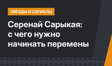 Серенай Сарыкая: с чего нужно начинать перемены