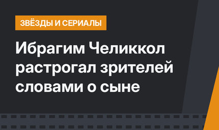 Ибрагим Челиккол растрогал зрителей словами о сыне
