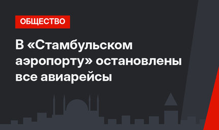 В «Стамбульском аэропорту» остановлены все авиарейсы