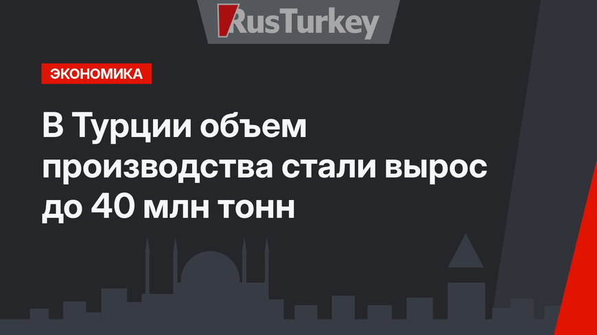 В Турции объем производства стали вырос до 40 млн тонн