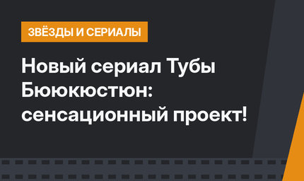 Новый сериал Тубы Бююкюстюн: сенсационный проект!