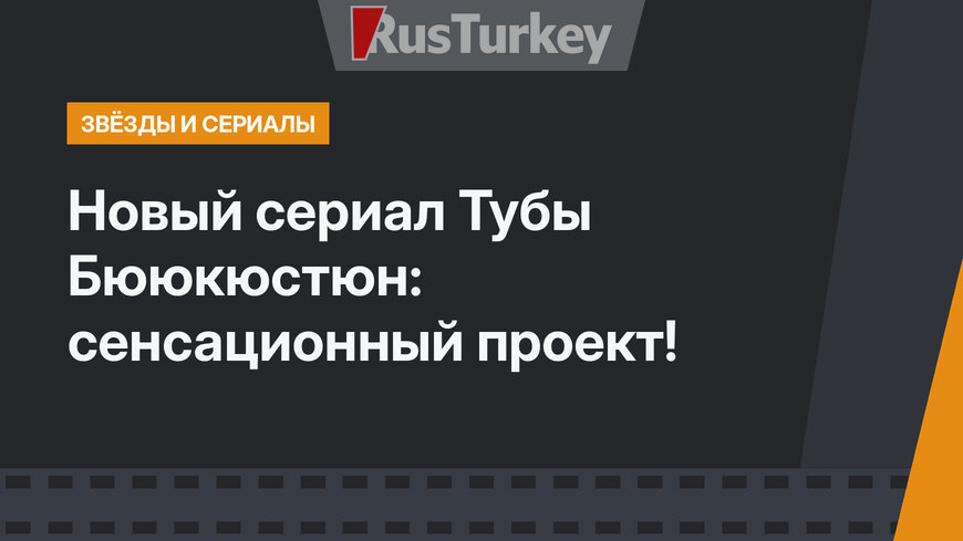 Новый сериал Тубы Бююкюстюн: сенсационный проект!