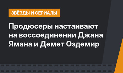 Продюсеры настаивают на воссоединении Джана Ямана и Демет Оздемир