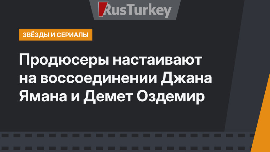 Продюсеры настаивают на воссоединении Джана Ямана и Демет Оздемир