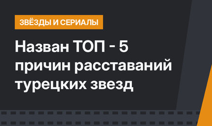 Назван ТОП - 5 причин расставаний турецких звезд