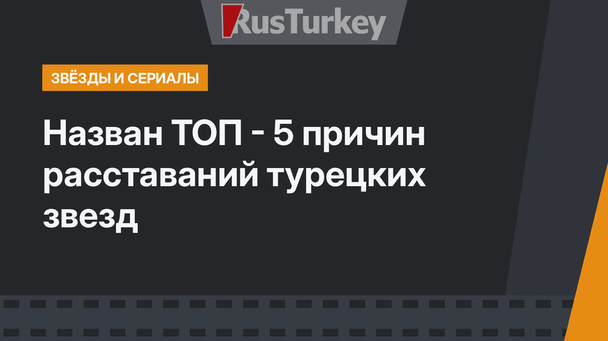 Назван ТОП - 5 причин расставаний турецких звезд
