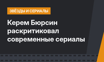 Керем Бюрсин раскритиковал современные сериалы