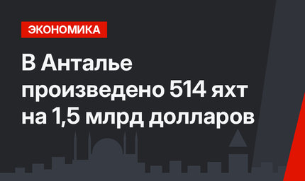 В Анталье произведено 514 яхт на 1,5 млрд долларов