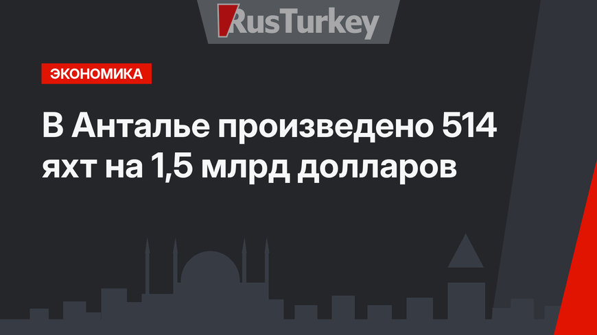 В Анталье произведено 514 яхт на 1,5 млрд долларов