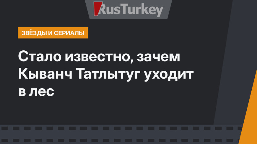 Стало известно, зачем Кыванч Татлытуг уходит в лес