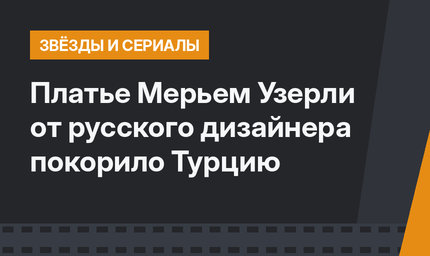 Платье Мерьем Узерли от русского дизайнера покорило Турцию