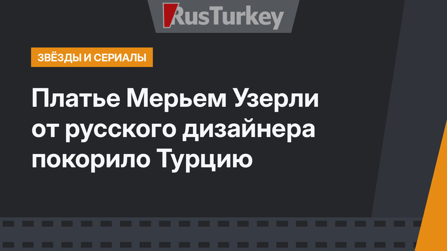 Платье Мерьем Узерли от русского дизайнера покорило Турцию