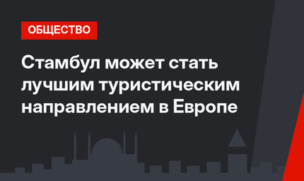 Стамбул может стать лучшим туристическим направлением в Европе