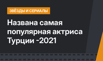 Названа самая популярная актриса Турции -2021
