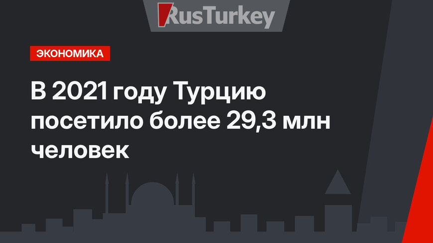 В 2021 году Турцию посетило более 29,3 млн человек